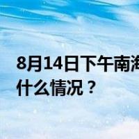 8月14日下午南海海域预计有火箭残骸落区，禁止进入 这是什么情况？