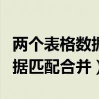 两个表格数据匹配合并怎么操作（两个表格数据匹配合并）