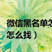 微信黑名单怎么找出来怎么解除（微信黑名单怎么找）