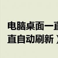 电脑桌面一直自动刷新怎么关闭（电脑桌面一直自动刷新）