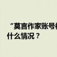 “莫言作家账号被封”？B站回应、传谣博主已被禁言 这是什么情况？