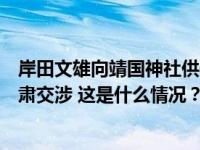 岸田文雄向靖国神社供奉祭祀费，外交部：已向日方提出严肃交涉 这是什么情况？