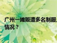 广州一摊贩遭多名制服人员围殴？官方通报：行拘 这是什么情况？