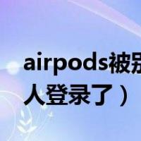 airpods被别人连接了怎么办（airpods被别人登录了）