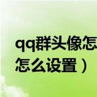 qq群头像怎么设置只有群主能改（qq群头像怎么设置）