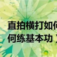 直拍横打如何练基本功入门教学（直拍横打如何练基本功）