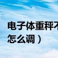 电子体重秤不准怎么调步骤（电子体重秤不准怎么调）