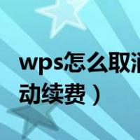 wps怎么取消自动续费微信（wps怎么取消自动续费）