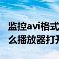 监控avi格式用什么播放器打开（avi格式用什么播放器打开）