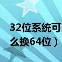 32位系统可以升级64位系统吗（32位系统怎么换64位）