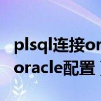 plsql连接oracle配置用户名密码（plsql连接oracle配置）