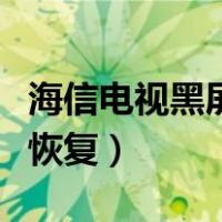 海信电视黑屏一秒恢复海（海信电视黑屏一秒恢复）