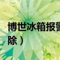 博世冰箱报警器怎么解除（冰箱报警器怎么解除）