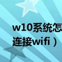 w10系统怎么连接网络连接（w10系统怎么连接wifi）