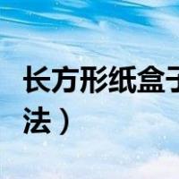 长方形纸盒子的折法图解（长方形纸盒子的折法）