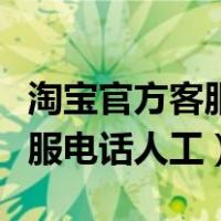 淘宝官方客服电话人工几点上班（淘宝官方客服电话人工）