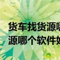 货车找货源哪个软件好用什么app（货车找货源哪个软件好）