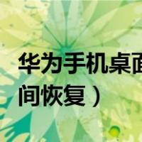 华为手机桌面恢复出厂设置（华为手机桌面时间恢复）