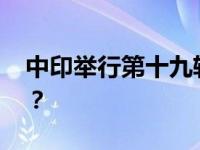 中印举行第十九轮军长级会谈 这是什么情况？