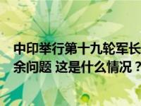 中印举行第十九轮军长级会谈，中方：双方同意尽快解决剩余问题 这是什么情况？