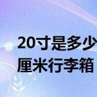 20寸是多少厘米行李箱长宽高（20寸是多少厘米行李箱）