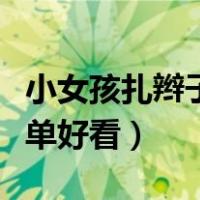 小女孩扎辫子简单好看视频（小女孩扎辫子简单好看）