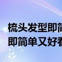 梳头发型即简单又好看手残党也会（梳头发型即简单又好看）