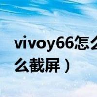 vivoy66怎么截屏手机屏幕截图（vivoy66怎么截屏）