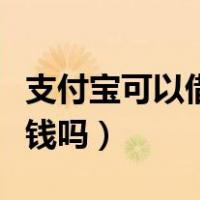 支付宝可以借钱吗可以贷款吗（支付宝可以借钱吗）