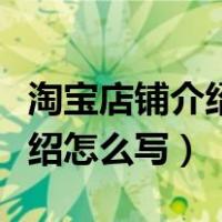 淘宝店铺介绍怎么写吸引人范文（淘宝店铺介绍怎么写）