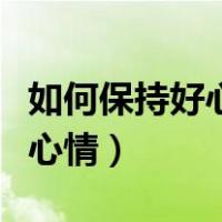 如何保持好心情英语作文带翻译（如何保持好心情）