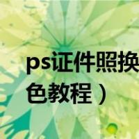 ps证件照换底色最简单方法（ps证件照换底色教程）