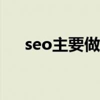 seo主要做什么工作（seo主要做什么）