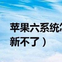 苹果六系统怎么更新不了（苹果6手机系统更新不了）