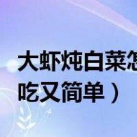 大虾炖白菜怎么做好吃又简单（白菜怎么做好吃又简单）