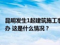 昆明发生1起建筑施工事故致4人死亡，云南省安委会挂牌督办 这是什么情况？