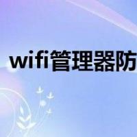 wifi管理器防蹭网软件（wifi管理器防蹭网）