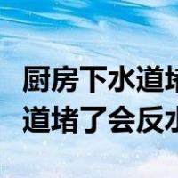 厨房下水道堵塞往上溢水怎么解决（厨房下水道堵了会反水）