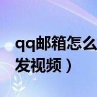 qq邮箱怎么发视频给别人电脑（qq邮箱怎么发视频）