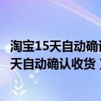 淘宝15天自动确认收货是按下单时间还是发货时间（淘宝15天自动确认收货）