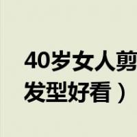 40岁女人剪啥发型好看一点（40岁女人剪啥发型好看）