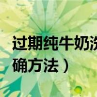 过期纯牛奶洗脸的正确方法（纯牛奶洗脸的正确方法）