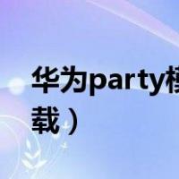 华为party模式下载安装（华为party模式下载）