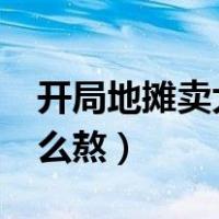 开局地摊卖大力txt下载（地摊炸臭豆腐汁怎么熬）