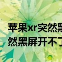 苹果xr突然黑屏开不了机怎么回事（苹果xr突然黑屏开不了机）