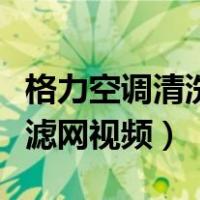 格力空调清洗滤网怎么装回去（格力空调清洗滤网视频）