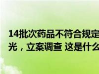 14批次药品不符合规定，暂停销售使用！召回！官方点名曝光，立案调查 这是什么情况？