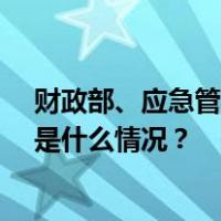 财政部、应急管理部预拨10亿元中央自然灾害救灾资金 这是什么情况？