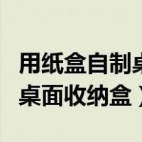 用纸盒自制桌面收纳盒简单视频（用纸盒自制桌面收纳盒）