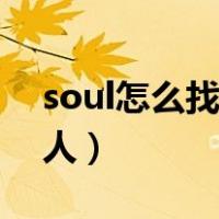 soul怎么找附近的人约（soul怎么找附近的人）